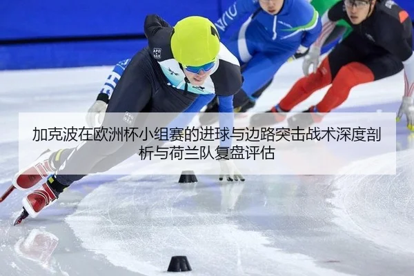 加克波在欧洲杯小组赛的进球与边路突击战术深度剖析与荷兰队复盘评估